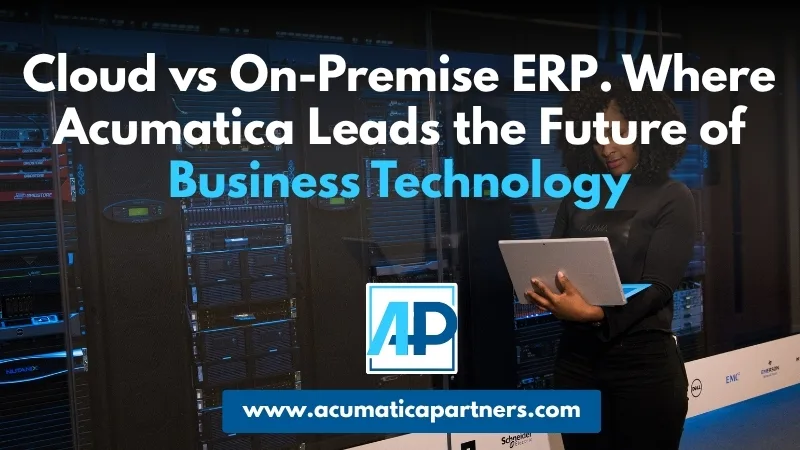 Cloud vs On-Premise ERP. Where Acumatica Leads the Future of Business Technology